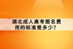 湖北成人高考報(bào)名費(fèi)用的標(biāo)準(zhǔn)是多少？