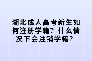 湖北成人高考新生如何注冊學籍？什么情況下會注銷學籍？