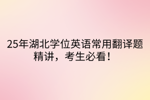 25年湖北學(xué)位英語(yǔ)常用翻譯題精講，考生必看！