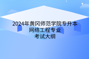 2024年黃岡師范學(xué)院專升本?網(wǎng)絡(luò)工程專業(yè)《網(wǎng)絡(luò)工程專業(yè)綜合》考試大綱