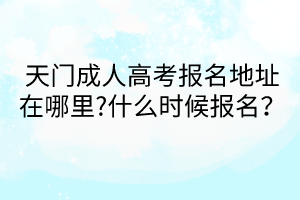 天門成人高考報(bào)名地址在哪里?什么時(shí)候報(bào)名？