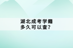 湖北成考學(xué)籍多久可以查？