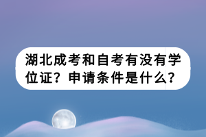 湖北成考和自考有沒有學(xué)位證？申請條件是什么？