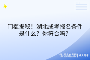 門檻揭秘！湖北成考報名條件是什么？你符合嗎？