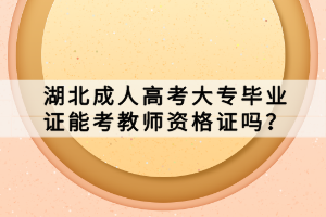 湖北成人高考大專畢業(yè)證能考教師資格證嗎？