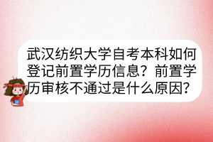 武漢紡織大學(xué)自考本科如何登記前置學(xué)歷信息？前置學(xué)歷審核不通過是什么原因？