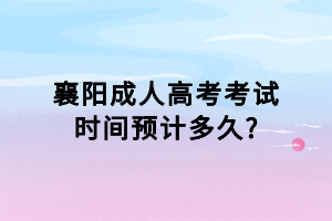 襄陽成人高考考試時間預計多久?