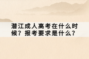 潛江成人高考在什么時(shí)候？報(bào)考要求是什么？