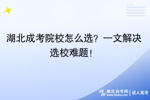 湖北成考院校怎么選？一文解決選校難題！