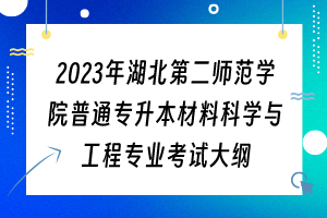 2023年湖北第二師范學(xué)院普通專升本材料科學(xué)與工程專業(yè)考試大綱