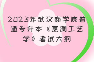 ?2023年武漢商學(xué)院普通專升本《烹調(diào)工藝學(xué)》考試大綱