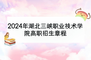 2024年湖北三峽職業(yè)技術(shù)學(xué)院高職招生章程