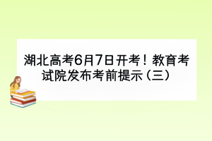 湖北高考6月7日開考！教育考試院發(fā)布考前提示（三）