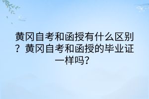 黃岡自考和函授有什么區(qū)別？黃岡自考和函授的畢業(yè)證一樣嗎？