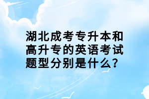 湖北成考專升本和高升專的英語(yǔ)考試題型分別是什么？
