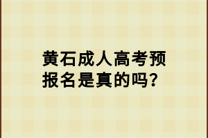 黃石成人高考預(yù)報名是真的嗎？