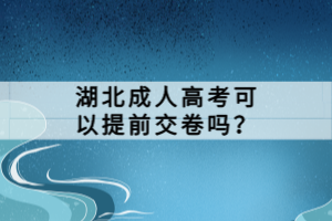 湖北成人高考可以提前交卷嗎？