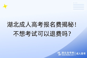 湖北成人高考報名費揭秘！不想考試可以退費嗎？