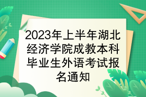 2023年上半年湖北經(jīng)濟(jì)學(xué)院成教本科畢業(yè)生學(xué)位外語考試報(bào)名通知