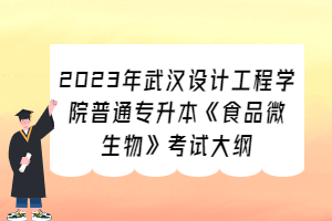 2023年武漢設(shè)計(jì)工程學(xué)院普通專升本《食品微生物》考試大綱