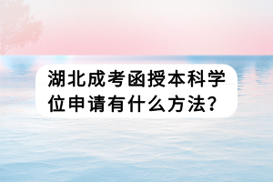 湖北成考函授本科學(xué)位申請(qǐng)有什么方法？