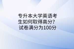 專升本大學英語考生如何取得高分？試卷滿分為100分