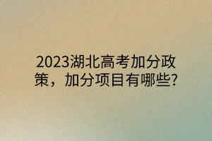 2023湖北高考加分政策，加分項目有哪些?