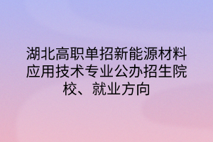 湖北高職單招新能源材料應(yīng)用技術(shù)專業(yè)公辦招生院校、就業(yè)方向