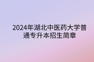 2024年湖北中醫(yī)藥大學(xué)專升本招生簡(jiǎn)章