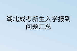 湖北成考新生入學(xué)報(bào)到問(wèn)題匯總