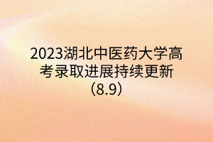 2023湖北中醫(yī)藥大學(xué)高考錄取進展持續(xù)更新（8.9）