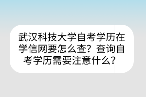 武漢科技大學(xué)自考?學(xué)歷在學(xué)信網(wǎng)要怎么查？查詢自考學(xué)歷需要注意什么？