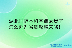 湖北國(guó)際本科學(xué)費(fèi)太貴了怎么辦？省錢攻略來咯！