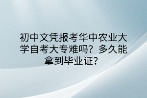 初中文憑報考華中農(nóng)業(yè)大學自考大專難嗎？多久能拿到畢業(yè)證？