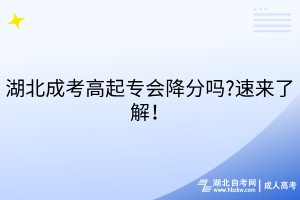 湖北成考高起專會降分嗎?速來了解！