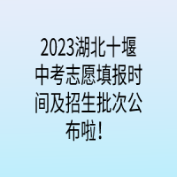 2023湖北十堰中考志愿填報(bào)時(shí)間及招生批次公布啦！