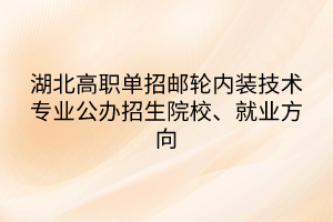 湖北高職單招郵輪內(nèi)裝技術(shù)專業(yè)公辦招生院校、就業(yè)方向