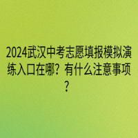 2024武漢中考志愿填報(bào)模擬演練入口在哪？有什么注意事項(xiàng)？