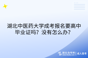 湖北中醫(yī)藥大學(xué)成考報名要高中畢業(yè)證嗎？沒有怎么辦？