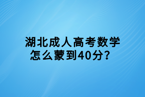湖北成人高考數(shù)學(xué)怎么蒙到40分？