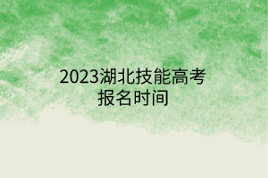 2023湖北技能高考報(bào)名時(shí)間