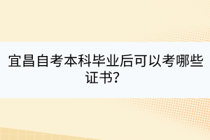 宜昌自考本科畢業(yè)后可以考哪些證書？