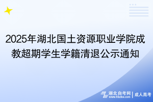 2025年湖北國土資源職業(yè)學院成教超期學生學籍清退公示通知