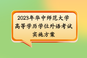 2023年華中師范大學(xué)高等學(xué)歷學(xué)位外語考試實(shí)施方案