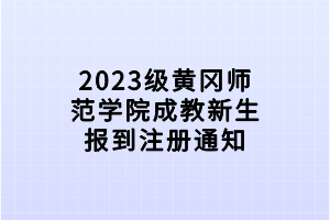 2023級(jí)黃岡師范學(xué)院成教新生報(bào)到注冊(cè)通知