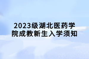 2023級湖北醫(yī)藥學院成教新生入學須知