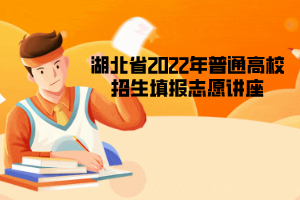 湖北省2022年普通高校招生填報志愿講座