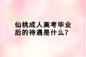 仙桃成人高考畢業(yè)后的待遇是什么？