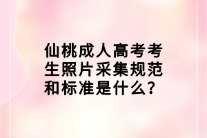 仙桃成人高考考生照片采集規(guī)范和標準是什么？