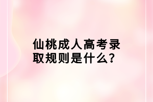 仙桃成人高考錄取規(guī)則是什么？